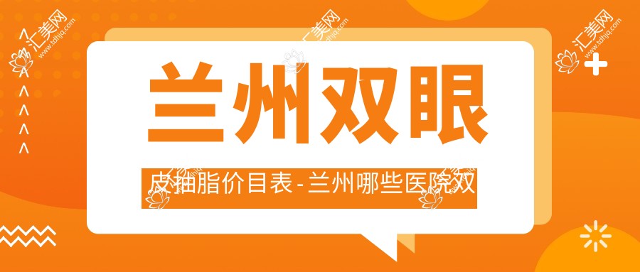 兰州双眼皮抽脂价目表-兰州哪些医院双眼皮抽脂成果比较好且收费合理