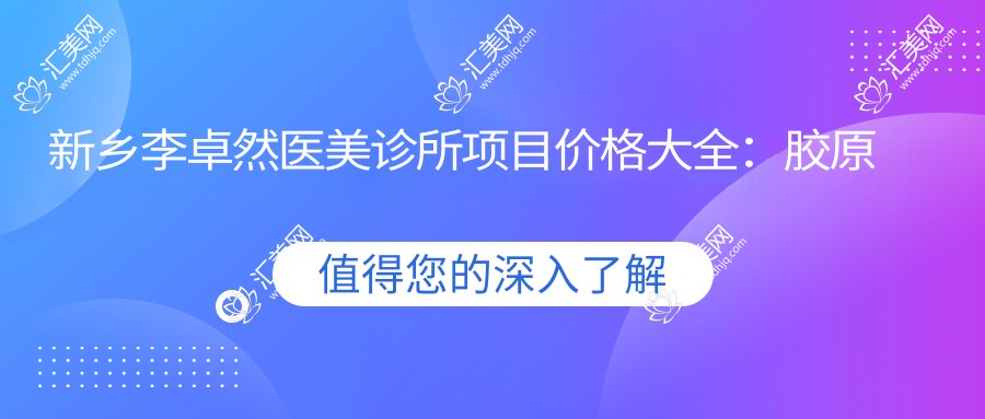 新乡李卓然医美诊所项目价格大全：胶原蛋白填充