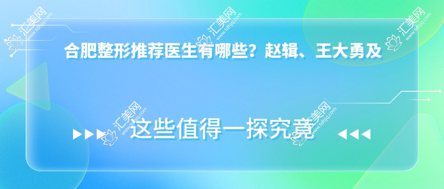 合肥整形推荐医生有哪些?赵辑、王大勇及高影医生擅长眼部鼻部整形