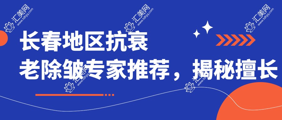 长春地区抗衰老除皱医生推荐,揭秘擅长拉皮除皱医生