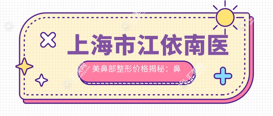 上海市江依南医美鼻部整形价格揭秘:鼻综合2W+ 隆鼻1.5W+ 鼻翼缩小8K+