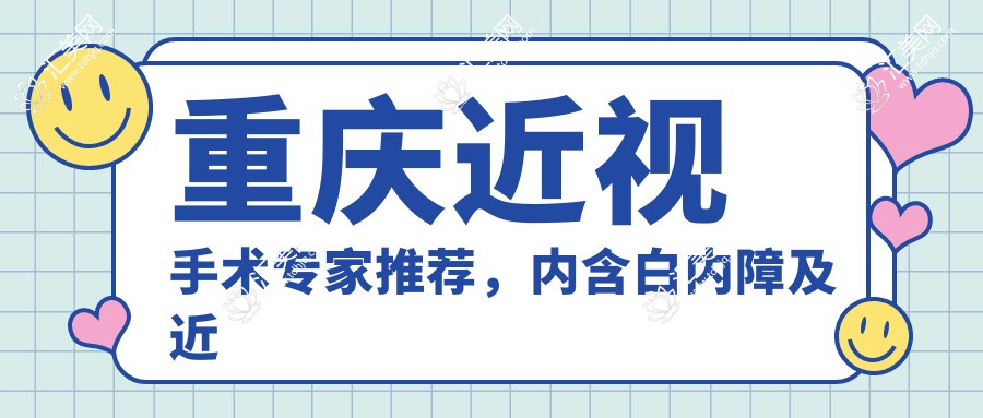 重庆近视手术医生推荐,内含白内障及近视矫正名医信息