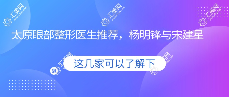 太原眼部整形医生推荐,杨明锋与宋建星等医生榜上有名