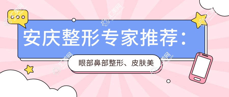 安庆整形医生推荐:眼部鼻部整形、皮肤美容出名医生齐聚!技术精细,口碑优良,详情速览!