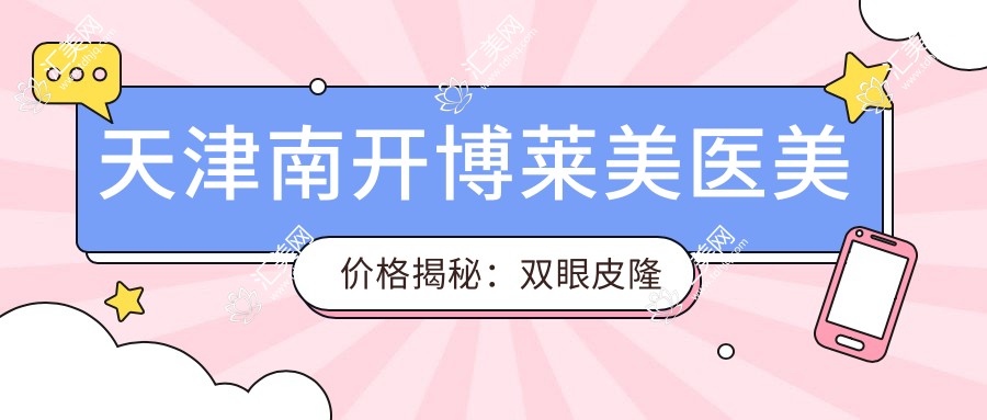 天津南开博莱美医美价格揭秘:双眼皮隆鼻全攻略