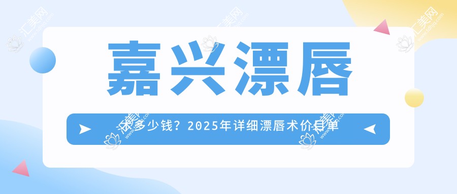 嘉兴漂唇术多少钱?2025年详细漂唇术价目单