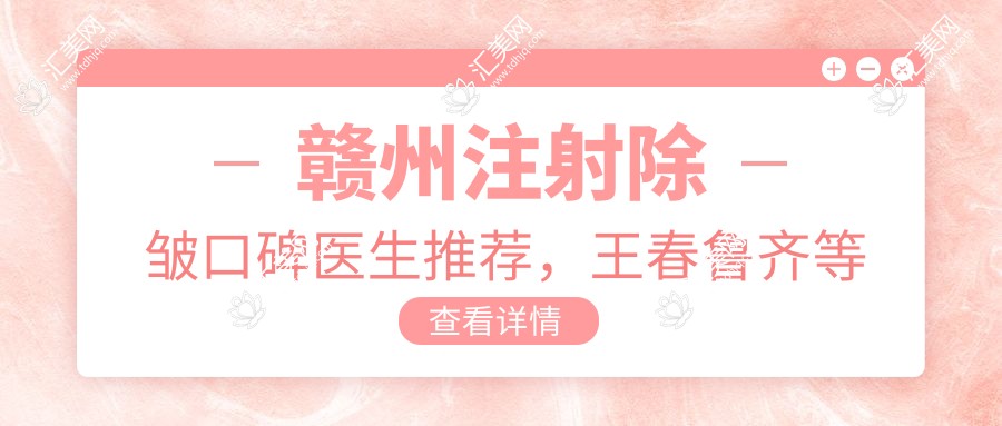赣州除皱口碑医生推荐,王春鲁齐等医生上榜
