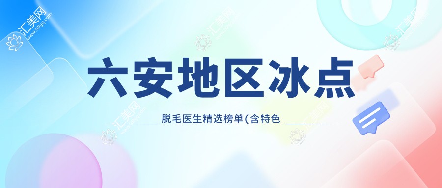 六安地区冰点脱毛医生精选榜单(含特色技术+价格参考)_六安整形必看