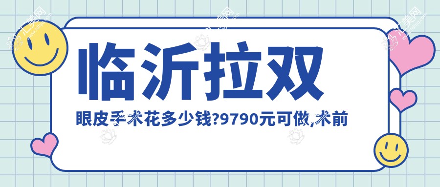 临沂拉双眼皮手术花多少钱?9790元可做,术前指南教你不被坑