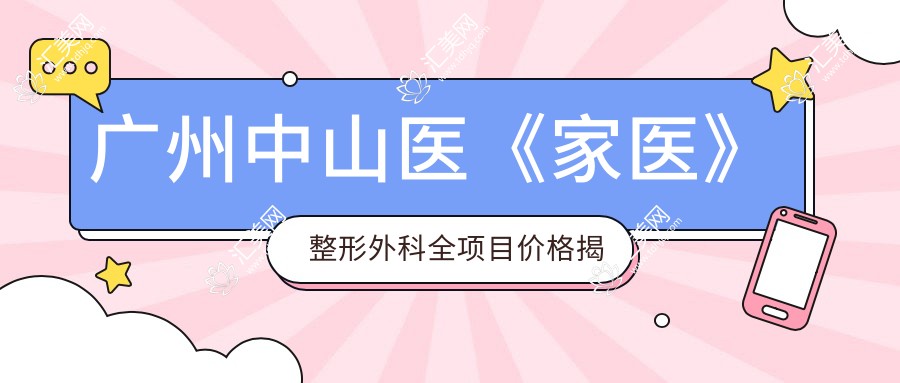 广州中山医《家医》整形外科全项目价格揭秘:热门医美如玻尿酸隆鼻、焕肤费用一览