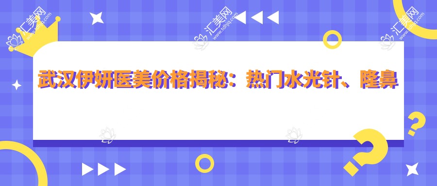 武汉伊妍医美价格揭秘:热门、隆鼻项目费用一览