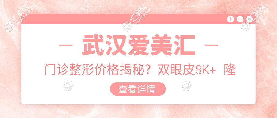 武汉爱美汇门诊整形价格揭秘?双眼皮8K+ 隆鼻1.5W+ 皮肤管理5K+
