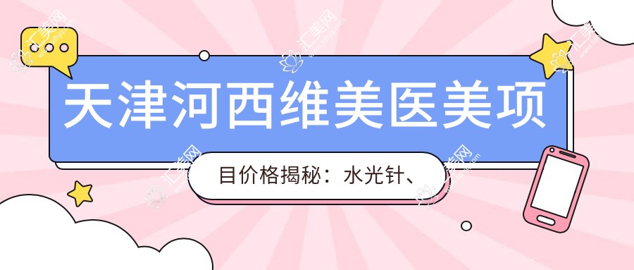 天津河西维美医美项目价格揭秘:、热玛吉等多面费用一览