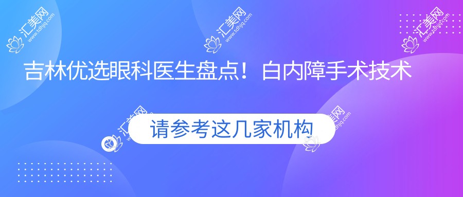 吉林优选眼科医生盘点!白内障手术技术获赞!网友力荐医生榜
