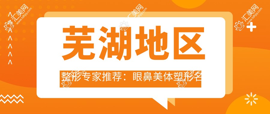 芜湖地区整形医生推荐:眼鼻美体塑形名医汇聚