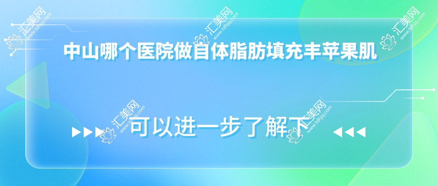 中山哪个医院做自体脂肪填充丰苹果肌好:自体脂肪填充丰苹果肌医院前10提前看