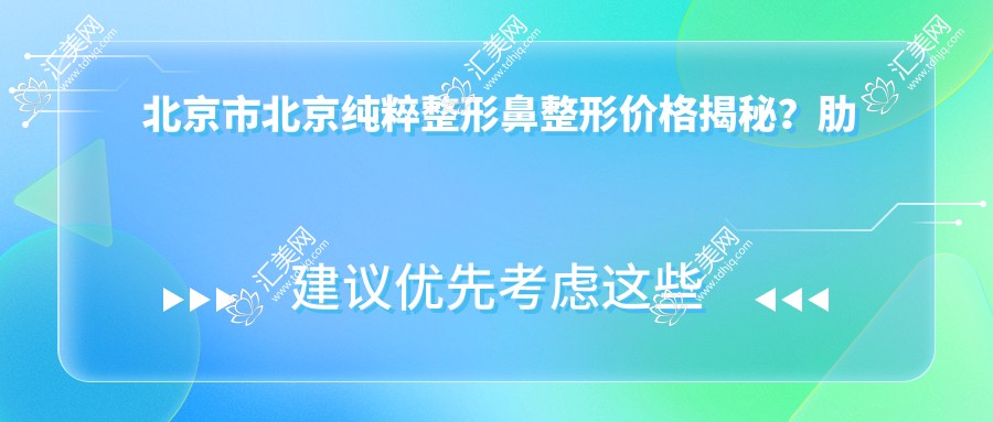 北京市北京纯粹整形鼻整形价格揭秘?肋软骨隆鼻2W+ 鼻综合3W+ 假体隆鼻1.5W+