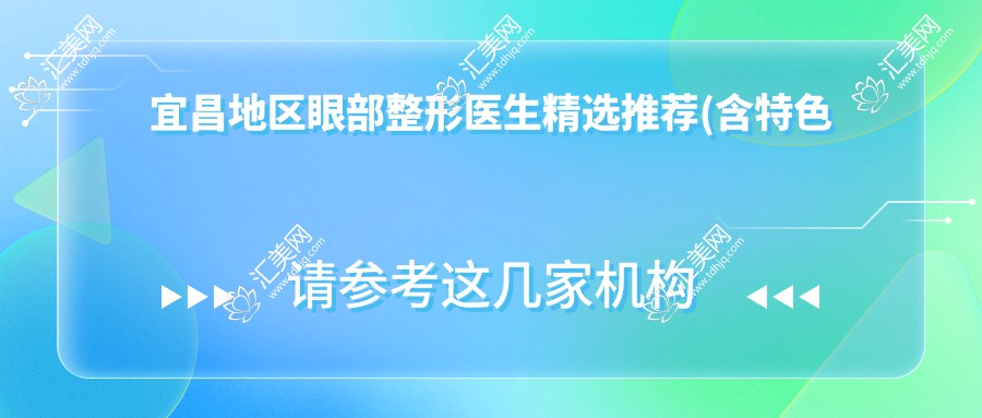 宜昌地区眼部整形医生精选推荐(含特色项目+医院)_打造明亮双眸必看