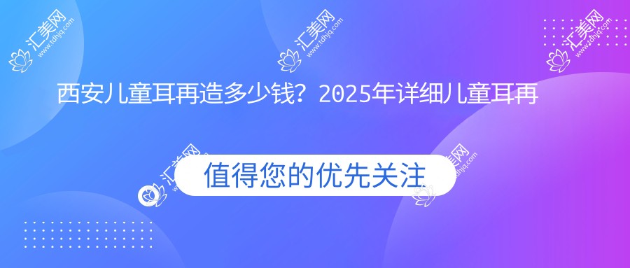 西安儿童耳再造多少钱?2025年详细儿童耳再造价目表