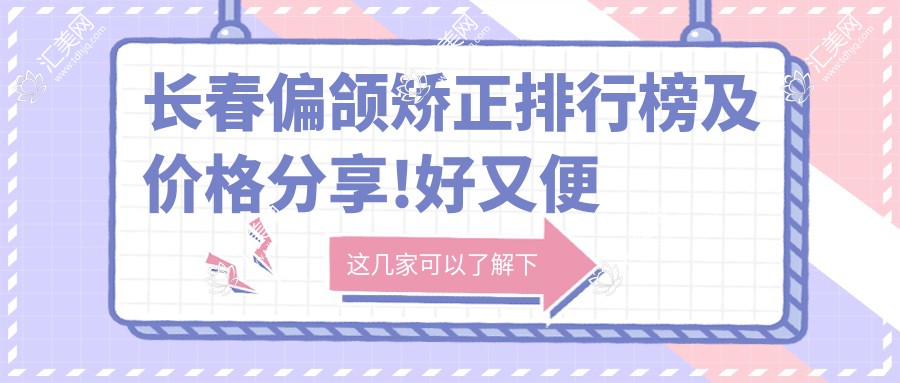 长春偏颌矫正排行榜及价格分享!好又便宜的医院是那家呢?