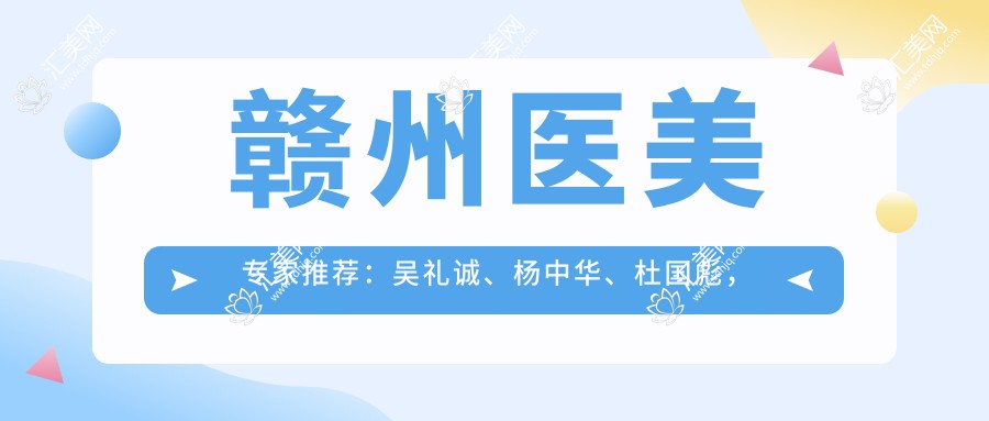 赣州医美医生推荐：吴礼诚、杨中华、杜国彪，精通鼻部整形、皮肤抗衰及微整注射
