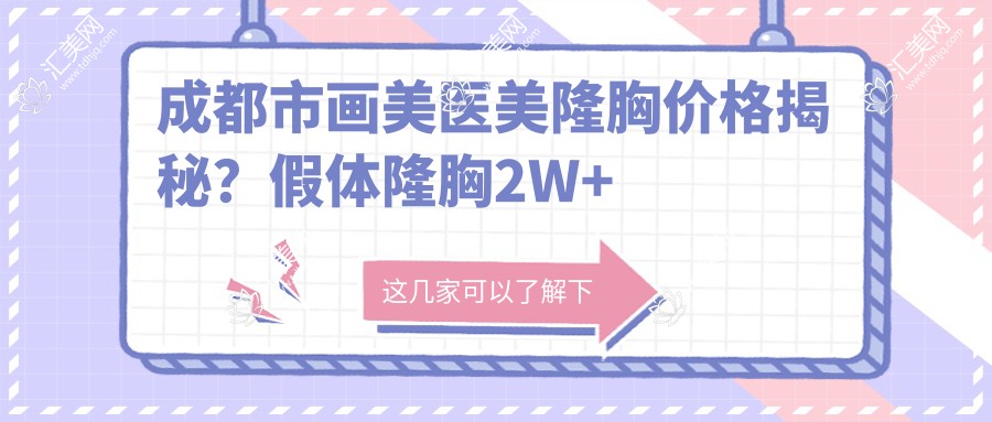 成都市画美医美隆胸价格揭秘?假体隆胸2W+ 自体脂肪填充1.5W+ 鼻部整形1W+