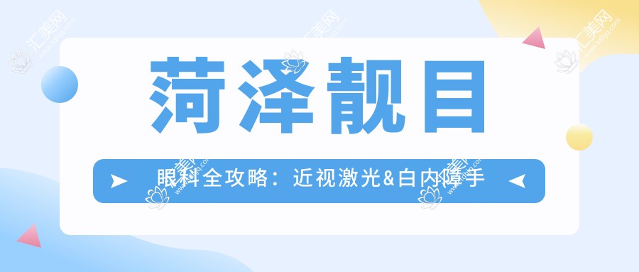 菏泽靓目眼科全攻略:近视激光&白内障手术等眼科项目价格一览