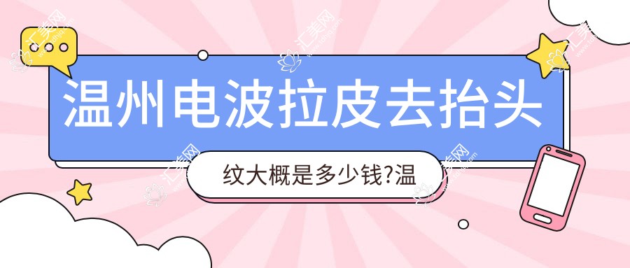 温州电波拉皮去抬头纹大概是多少钱?温州玻尿酸去抬头纹/内窥镜除皱去抬头纹/激光去除抬头纹费用划算