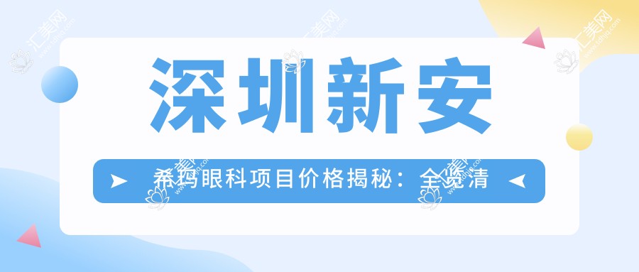 深圳新安希玛眼科项目价格揭秘:全览清晰,近视矫正8800起!