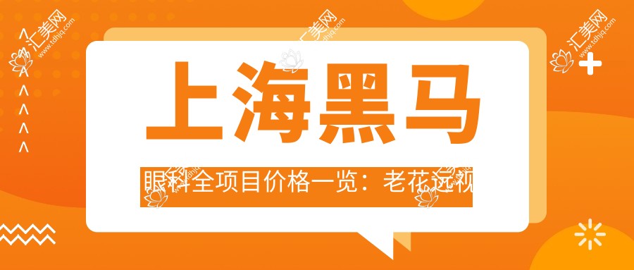 上海黑马眼科全项目价格一览:老花远视矫正+PRL晶体植入+全飞秒半飞秒+白内障手术+散光治疗等费用详询