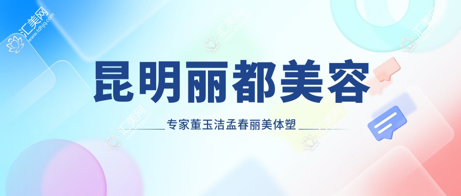 昆明丽都美容医生董玉洁孟春丽美体塑形抗衰术如何?还有哪位皮肤管理高手?