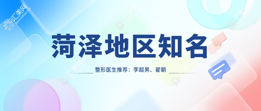 菏泽地区有名整形医生推荐:李超男、翟朝晖、朴光哲,擅长微创隆乳、眼部鼻部整形及美体塑形