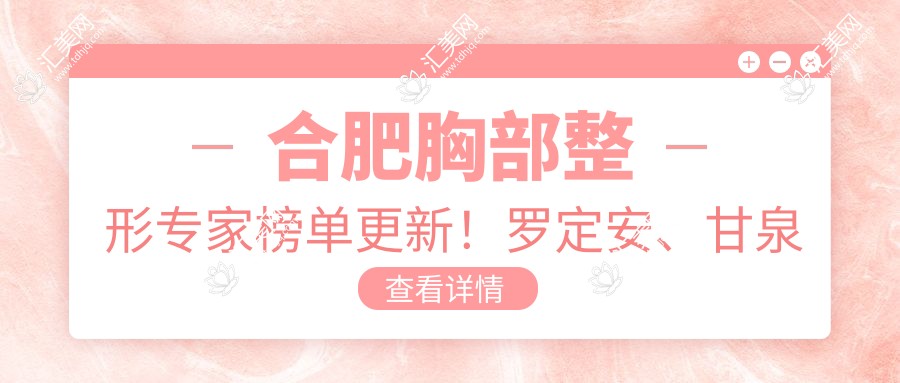合肥胸部整形医生榜单更新!罗定安、甘泉涌、刘冷领衔推荐!