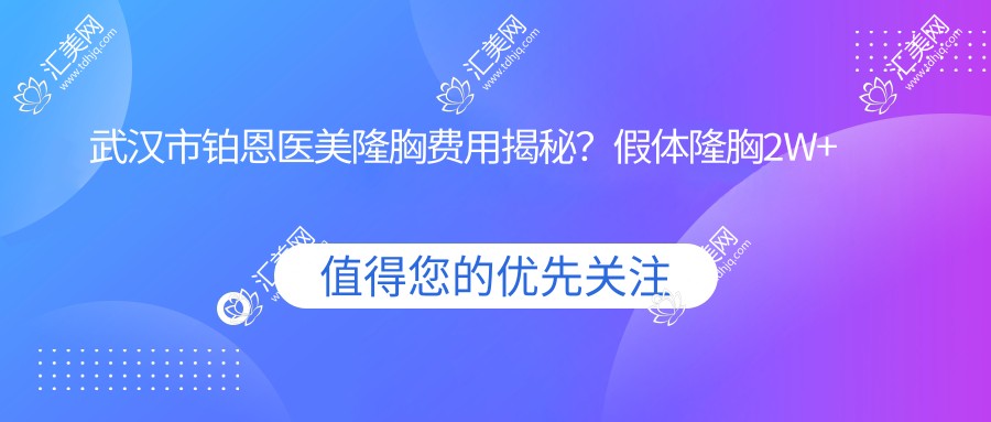 武汉市铂恩医美隆胸费用揭秘?假体隆胸2W+ 自体脂肪填充1.5W+ 鼻综合整形3W+