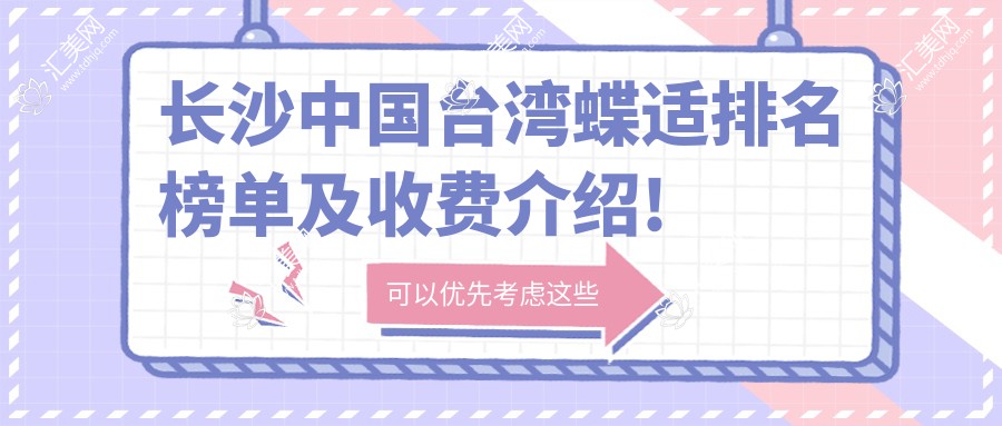 长沙国内蝶适排名榜单及收费介绍!高性价比的医院是那家呢?