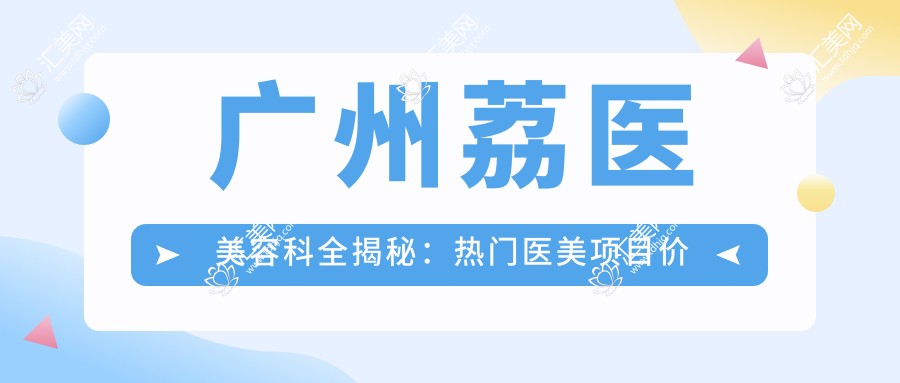 广州荔医美容科全揭秘:热门医美项目价格清单,性价比之选!