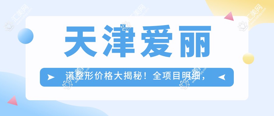 天津爱丽诺整形价格大揭秘！全项目明细，双眼皮3800元起！