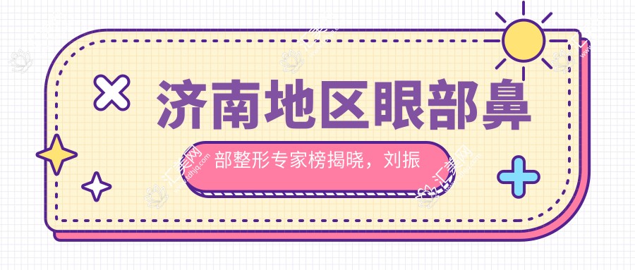 济南地区眼部鼻部整形医生榜揭晓，刘振中、宋国栋、周玲等医生备受推崇