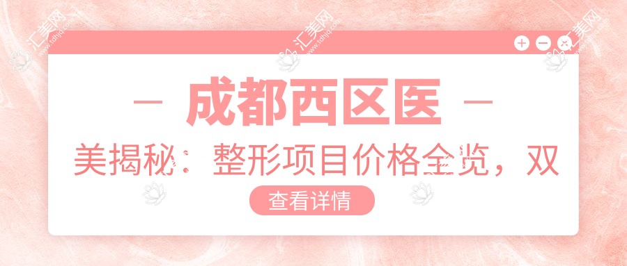 成都西区医美揭秘:整形项目价格全览,双眼皮隆鼻性价比之选