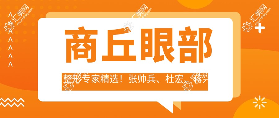 商丘眼部整形医生精选!张帅兵、杜宏、蒋兴貌技术精细,口碑优良,值得信赖!