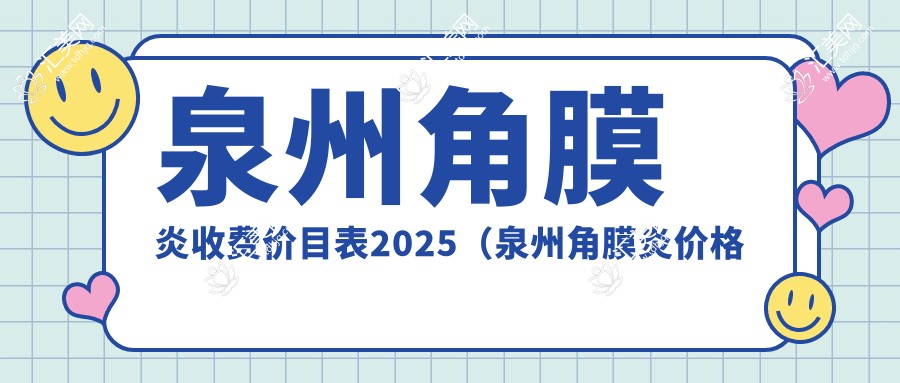 泉州角膜炎收费价目表2025(泉州角膜炎价格一览表)