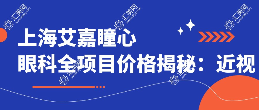 上海艾嘉瞳心眼科全项目价格揭秘:近视激光&白内障手术性价比如何?