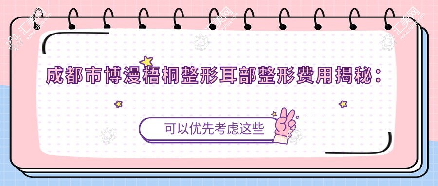 成都市博漫梧桐整形耳部整形费用揭秘:耳软骨隆鼻2W+ 精灵耳打造1.5W+ 招风耳矫正1.8W+
