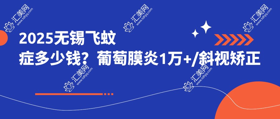 2025无锡飞蚊症多少钱?葡萄膜炎1万+/斜视矫正术5千+/飞蚊症1千+