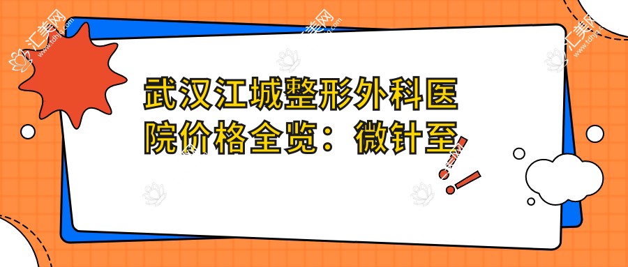 武汉江城整形外科医院价格全览:微针至颧骨整形2800+起,植发隆鼻热玛吉等项目费用明细