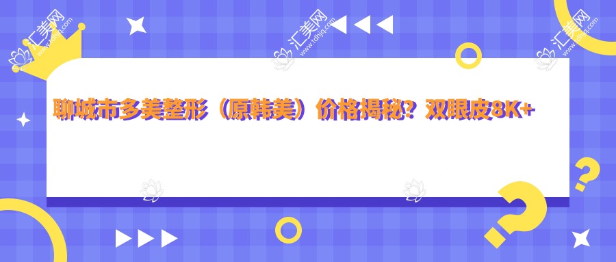 聊城市多美整形(原韩美)价格揭秘?双眼皮8K+隆鼻1.5W+皮肤管理5K+