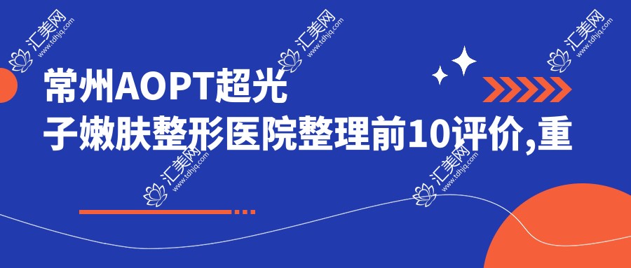 常州AOPT超光子嫩肤整形医院整理前10评价,重新整理当地这10家被各位认可,常州AOPT超光子嫩肤整形医院汇总