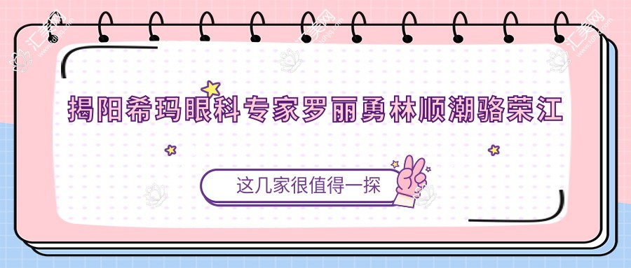 揭阳希玛眼科医生罗丽勇林顺潮骆荣江擅长哪些眼科手术?激光近视与白内障矫正优选