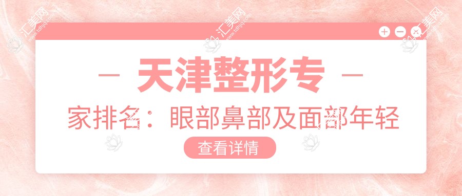 天津整形医生排名:眼部鼻部及面部年轻化医生精选参考