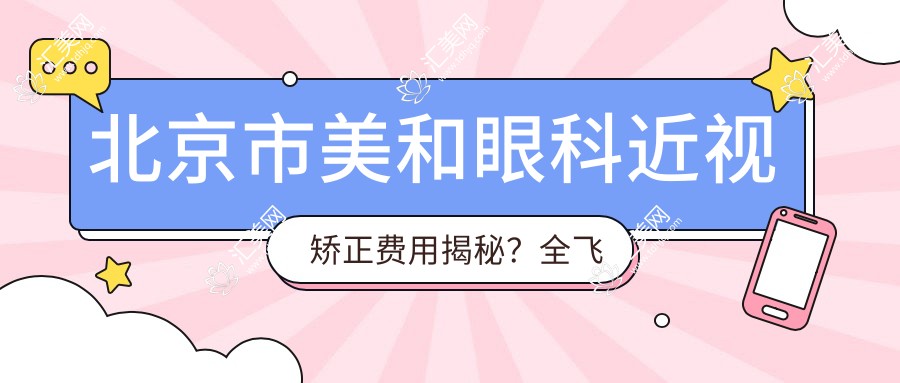 北京市美和眼科近视矫正费用揭秘?全飞秒近视手术约1.5W+ 半飞秒1.2W+ ICL晶体植入2.8W+